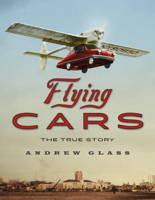 Flying Cars: The True Story by Andrew Glass